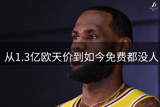 从1.3亿欧天价到如今免费都没人要 一代天才帝星无球可踢 令人唏嘘