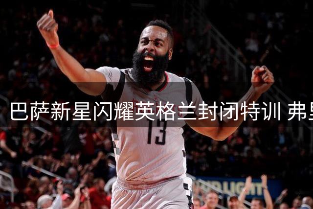 巴萨新星闪耀英格兰封闭特训 弗里克大赞"黄金一代"雏形