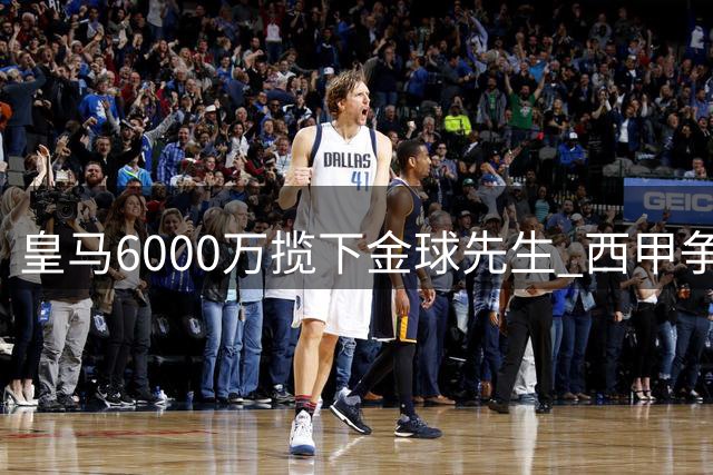 皇马6000万揽下金球先生 西甲争冠格局迎来戏剧性转变